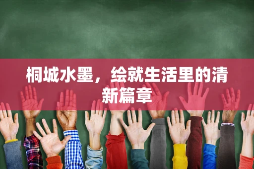 桐城水墨，绘就生活里的清新篇章