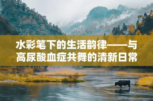 水彩笔下的生活韵律——与高尿酸血症共舞的清新日常