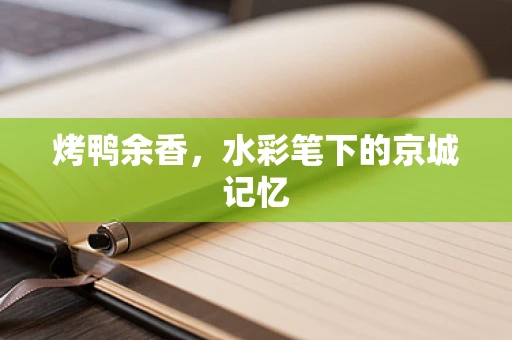 烤鸭余香，水彩笔下的京城记忆