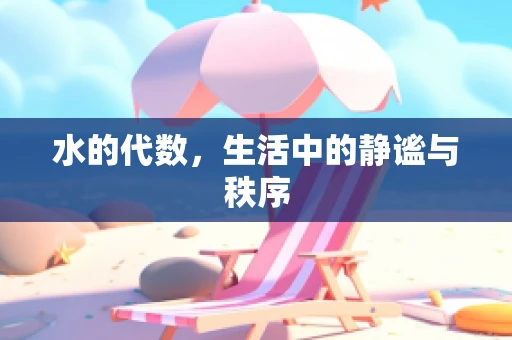 水的代数，生活中的静谧与秩序