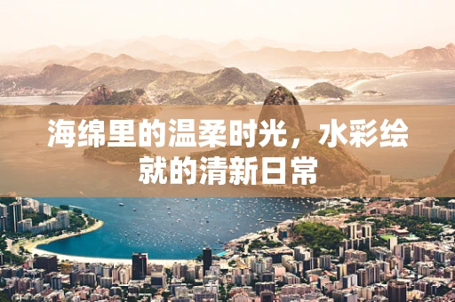 海绵里的温柔时光，水彩绘就的清新日常