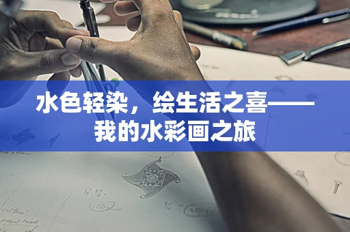 水色轻染，绘生活之喜——我的水彩画之旅