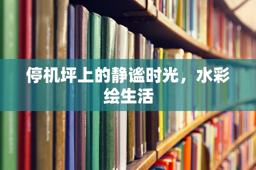 停机坪上的静谧时光，水彩绘生活