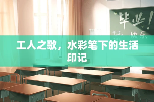 工人之歌，水彩笔下的生活印记
