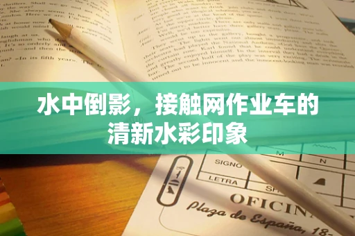 水中倒影，接触网作业车的清新水彩印象