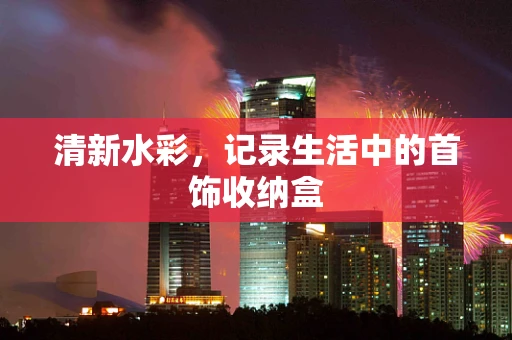 清新水彩，记录生活中的首饰收纳盒