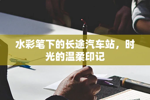 水彩笔下的长途汽车站，时光的温柔印记
