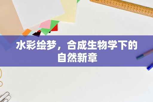 水彩绘梦，合成生物学下的自然新章