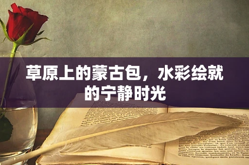 草原上的蒙古包，水彩绘就的宁静时光