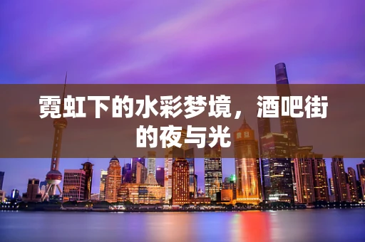 霓虹下的水彩梦境，酒吧街的夜与光