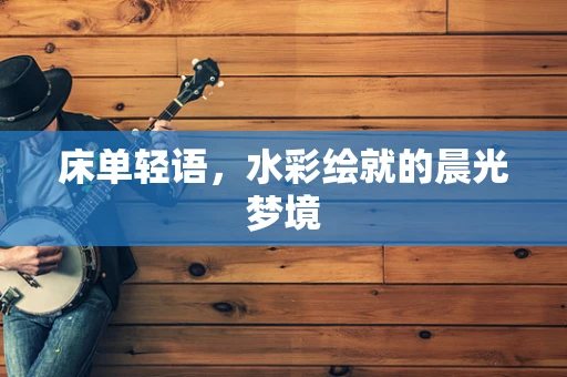 床单轻语，水彩绘就的晨光梦境