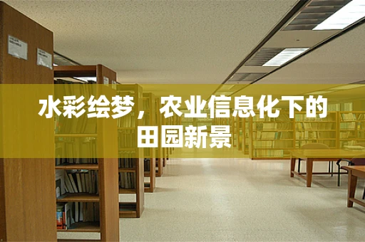 水彩绘梦，农业信息化下的田园新景