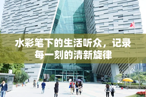 水彩笔下的生活听众，记录每一刻的清新旋律
