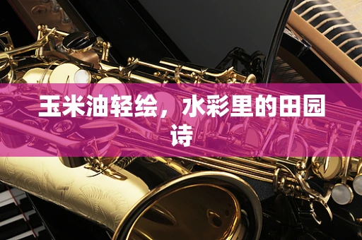 玉米油轻绘，水彩里的田园诗