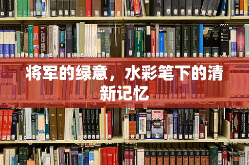 将军的绿意，水彩笔下的清新记忆