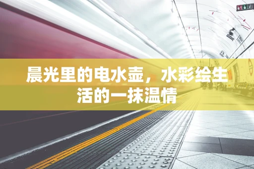 晨光里的电水壶，水彩绘生活的一抹温情
