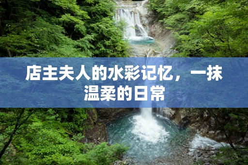 店主夫人的水彩记忆，一抹温柔的日常