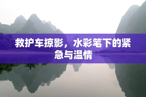 救护车掠影，水彩笔下的紧急与温情