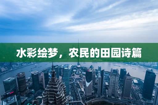 水彩绘梦，农民的田园诗篇