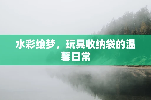 水彩绘梦，玩具收纳袋的温馨日常