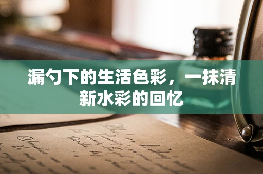 漏勺下的生活色彩，一抹清新水彩的回忆