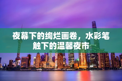 夜幕下的绚烂画卷，水彩笔触下的温馨夜市