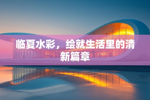 临夏水彩，绘就生活里的清新篇章