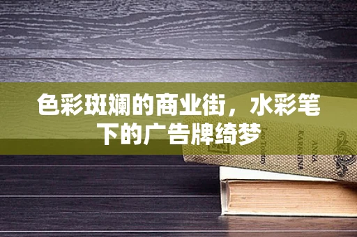 色彩斑斓的商业街，水彩笔下的广告牌绮梦