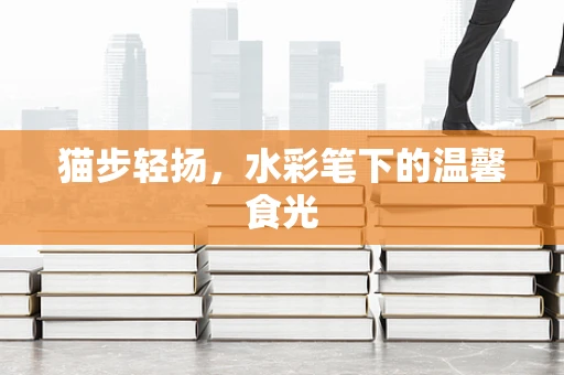 猫步轻扬，水彩笔下的温馨食光