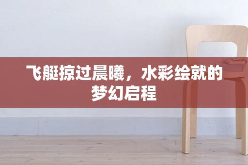 飞艇掠过晨曦，水彩绘就的梦幻启程