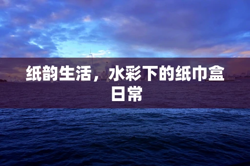 纸韵生活，水彩下的纸巾盒日常