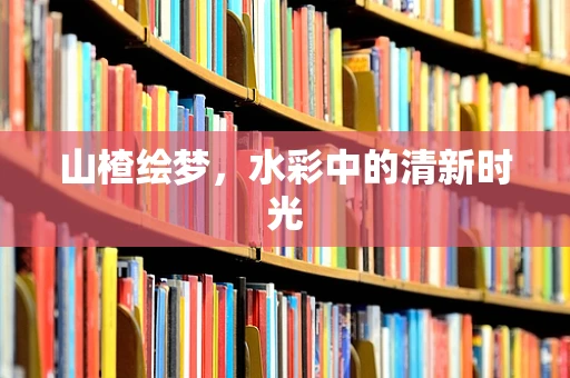 山楂绘梦，水彩中的清新时光