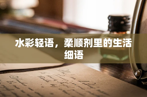 水彩轻语，柔顺剂里的生活细语