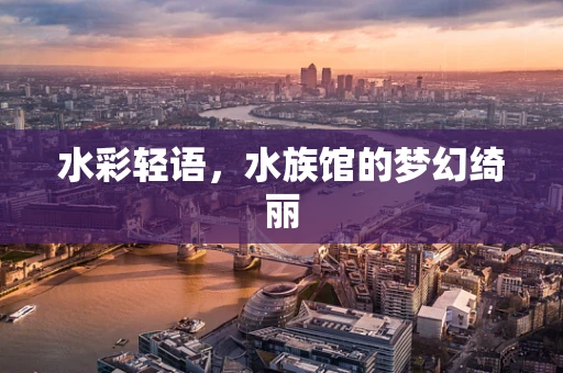 水彩轻语，水族馆的梦幻绮丽
