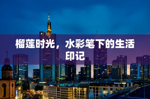 榴莲时光，水彩笔下的生活印记