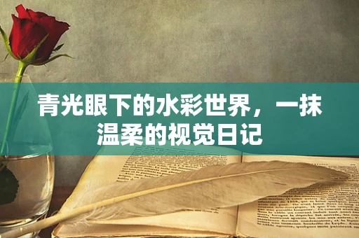 青光眼下的水彩世界，一抹温柔的视觉日记