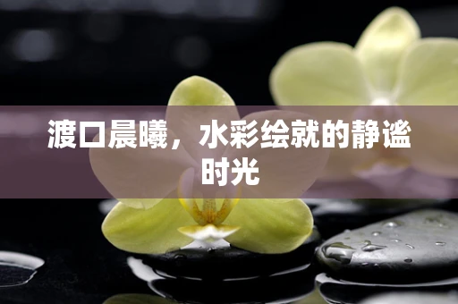 渡口晨曦，水彩绘就的静谧时光