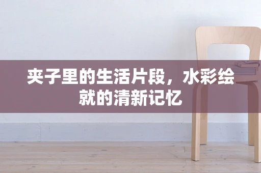 夹子里的生活片段，水彩绘就的清新记忆