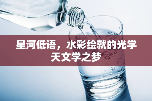星河低语，水彩绘就的光学天文学之梦
