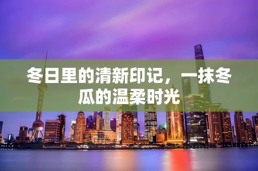 冬日里的清新印记，一抹冬瓜的温柔时光