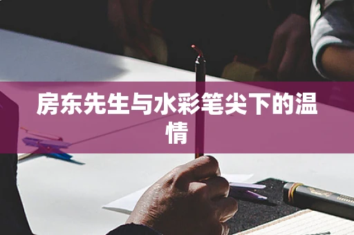房东先生与水彩笔尖下的温情