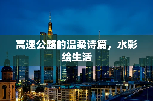 高速公路的温柔诗篇，水彩绘生活