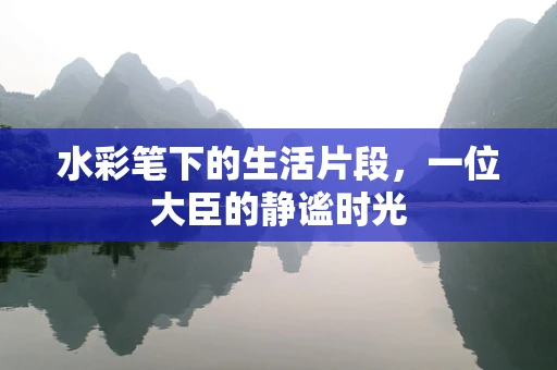 水彩笔下的生活片段，一位大臣的静谧时光