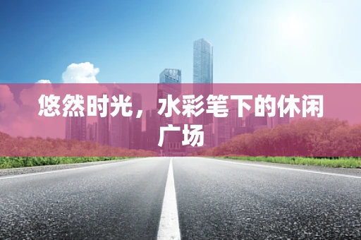 悠然时光，水彩笔下的休闲广场