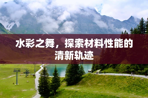 水彩之舞，探索材料性能的清新轨迹