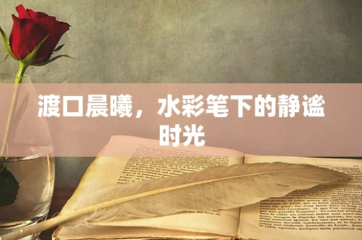 渡口晨曦，水彩笔下的静谧时光