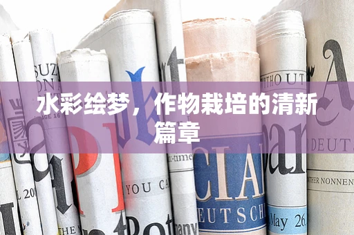 水彩绘梦，作物栽培的清新篇章