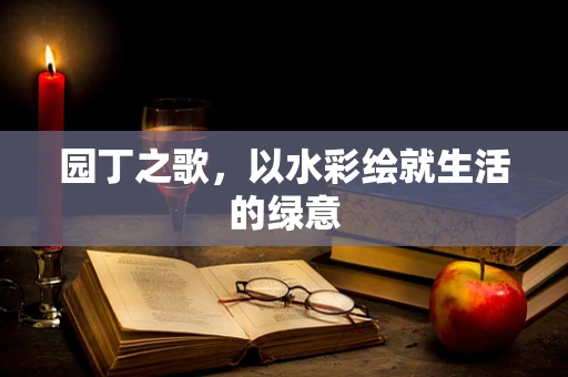 园丁之歌，以水彩绘就生活的绿意