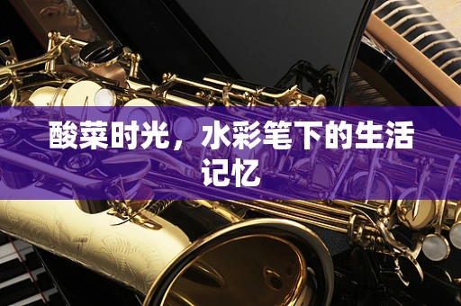 酸菜时光，水彩笔下的生活记忆