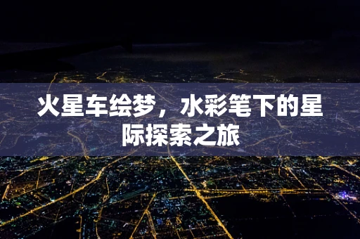 火星车绘梦，水彩笔下的星际探索之旅